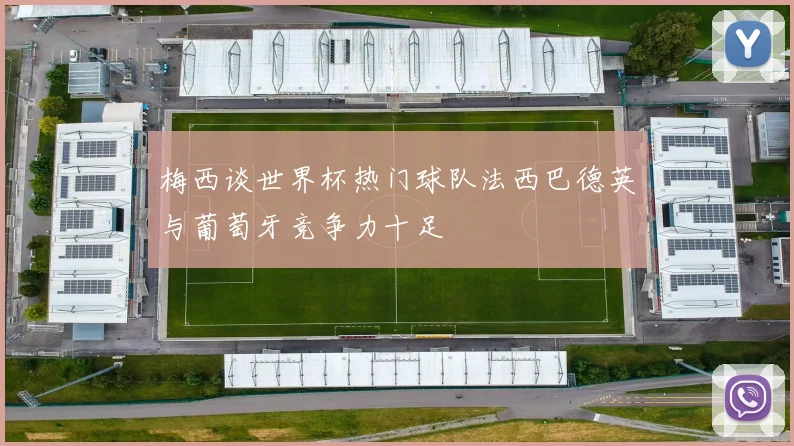 梅西谈世界杯热门球队法西巴德英与葡萄牙竞争力十足