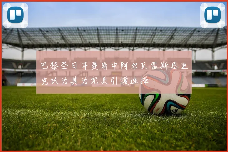 巴黎圣日耳曼看中阿尔瓦雷斯恩里克认为其为完美引援选择