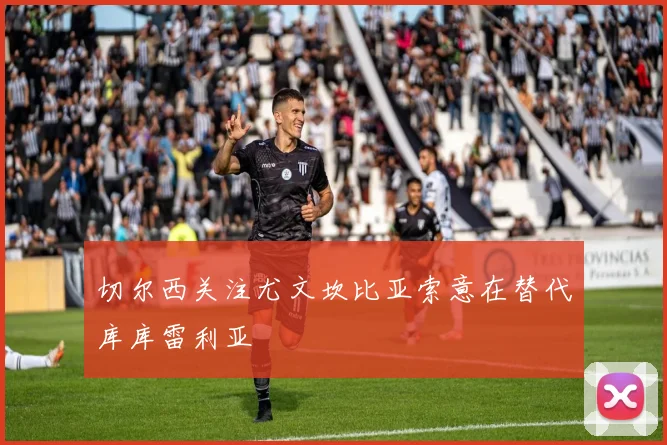 切尔西关注尤文坎比亚索意在替代库库雷利亚